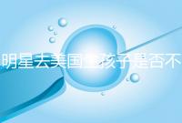 明星去美國生孩子是否不受限制，看看這些公眾人物是否創造的