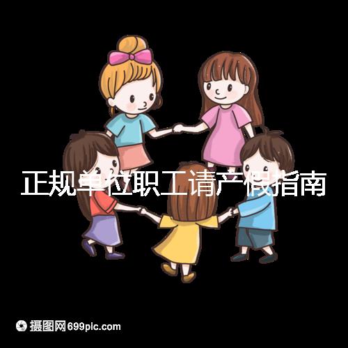 正規單位職工請產假指南：流程、材料、工資標準一目了然