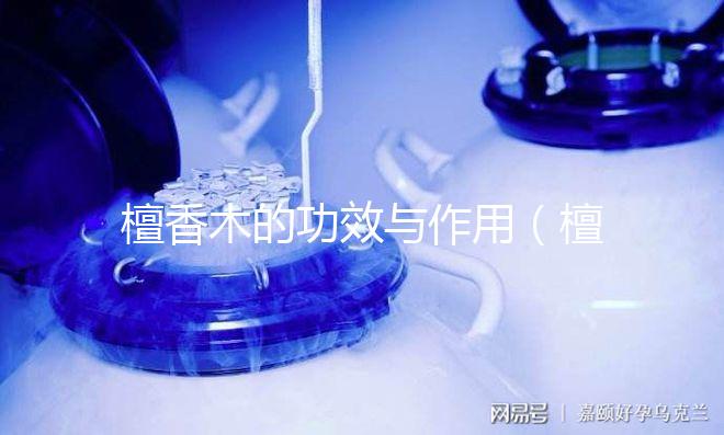 檀香木的功效與作用(檀香木的功效與作用及禁忌)