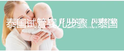 泰國試管嬰兒步驟(泰國試管嬰兒步驟兒)