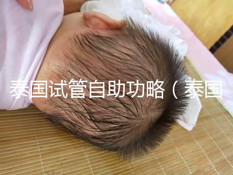 泰國(guó)試管自助功略(泰國(guó)試管自助經(jīng)歷)