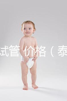 泰國 試管 價(jià)格(泰國試管價(jià)格明細(xì)表)