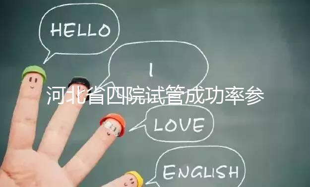 河北省四院試管成功率參考,找對(duì)專家助孕費(fèi)用省不少