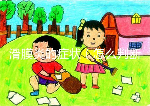 滑膜炎的癥狀(怎么判斷是不是滑膜炎)