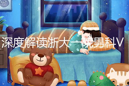 深度解讀浙大一院男科VIP體檢多少錢、哪里掛號，速收藏