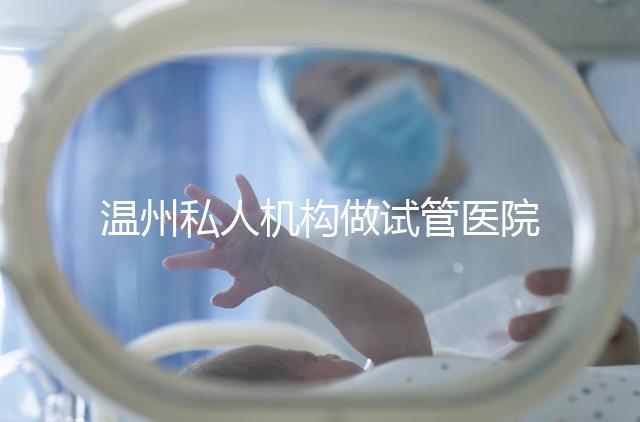 溫州私人機(jī)構(gòu)做試管醫(yī)院的費(fèi)用一般花多少_溫州(2025年)費(fèi)用明細(xì)一覽表分享