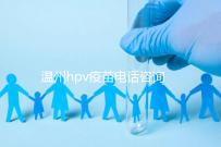 溫州hpv疫苗電話咨詢爆滿，預(yù)約九價試試鹿城這些接種點