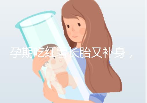 孕期吃紅薯長胎又補(bǔ)身,看完它的營養(yǎng)價(jià)值你就知曉原因