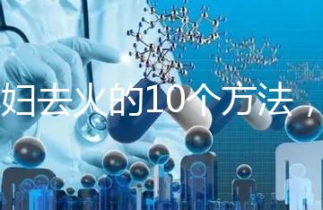 孕婦去火的10個方法，吃喝就能搞定！