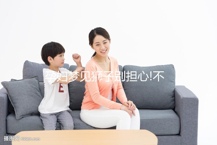 孕婦夢見獅子別擔(dān)心!不同情形寓意各不一