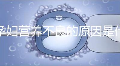 孕婦營養(yǎng)不良的原因是什么?