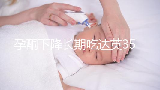 孕酮下降長(zhǎng)期吃達(dá)英35沒影響?3點(diǎn)危害了解下