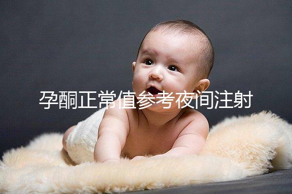 孕酮正常值參考夜間注射前，過高或過低的影響不小