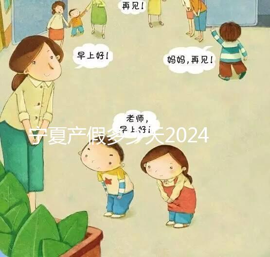 寧夏產(chǎn)假多少天2024規(guī)定更新，執(zhí)行男方陪護(hù)假鼓勵(lì)生三胎