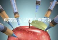 宮頸激光 試管(宮頸激光 試管多少錢(qián))