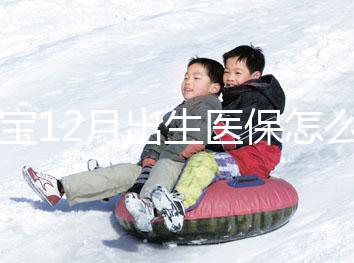 寶寶12月出生醫(yī)保怎么交要早知，次年1月辦也未超范圍