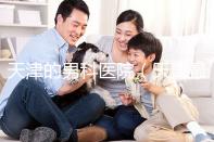 天津的男科醫院（天津最好的男科醫院排名）
