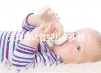 天津做試管嬰兒多少錢(天津做試管嬰兒多少錢啊)