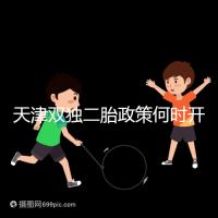 天津雙獨(dú)二胎政策何時(shí)開(kāi)始解密,想制定最新政策