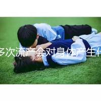 多次流產(chǎn)會對身體產(chǎn)生什么影響？