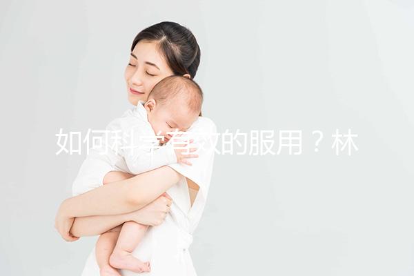 如何科學(xué)有效的服用?林卡爾的用法用量介紹