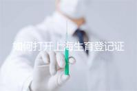如何打開上海生育登記證，浦東需要哪些材料來揭秘，快速展示