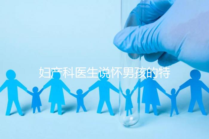 婦產科醫生說懷男孩的特點有這些,已生驗證勿需質疑
