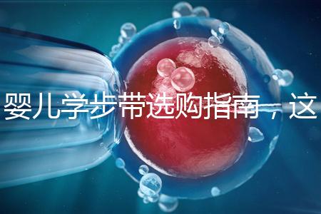 嬰兒學(xué)步帶選購(gòu)指南，這10大品牌趕緊帶回家