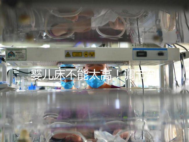 嬰兒床不能太高！調節到這個高度寶寶更安逸！