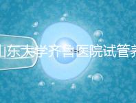 山東大學(xué)齊魯醫(yī)院試管養(yǎng)囊價格表,成功率越高助孕開銷越少