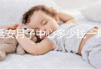 延安月子中心多少錢一月盤點，附2024排名前十公司