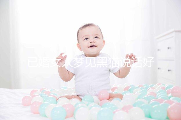 已婚女人夢(mèng)見黑貓說話好不好別還不造，詳細(xì)預(yù)兆解讀速覽
