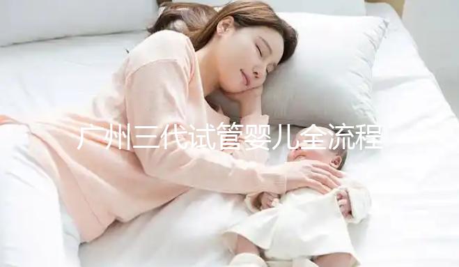 廣州三代試管嬰兒全流程詳解,試管嬰兒注意事項