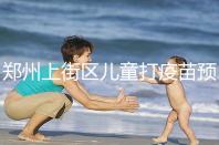 鄭州上街區兒童打疫苗預約平臺來襲，是否要監護人看年齡