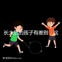 長大后的孩子有差別,這可能是母乳和奶粉的問題