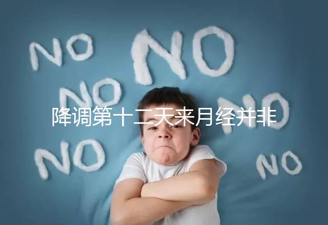 降調(diào)第十二天來(lái)月經(jīng)并非失敗,有咖啡色血多半和同房有關(guān)