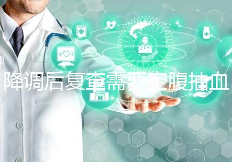 降調后復查需要空腹抽血要謹記，時間不夠結果或會不準確