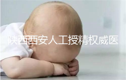 陜西西安人工授精權威醫院不少，成功率排名前十有這些