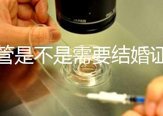 試管是不是需要結(jié)婚證，試管嬰兒是不是需要結(jié)婚證