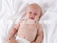 試管嬰兒的醫(yī)院（免費(fèi)做試管嬰兒的醫(yī)院）