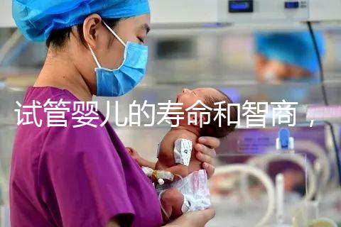 試管嬰兒的壽命和智商，與普通嬰兒一樣嗎？做試管嬰兒需多少錢？