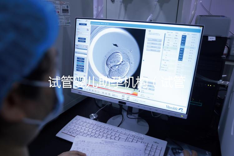 試管嬰兒助孕機(jī)構(gòu)(試管嬰兒助孕機(jī)構(gòu)電話號碼)