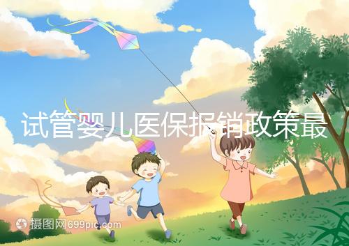 試管嬰兒醫保報銷政策最新規定來襲,比例、實行時間都有