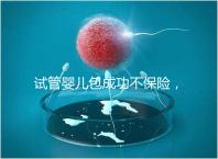 試管嬰兒包成功不保險，自身條件好成功率高才是真