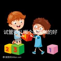 試管嬰兒哪個(gè)醫(yī)院做的好(試管嬰兒哪個(gè)醫(yī)院做的好一點(diǎn))