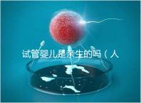 試管嬰兒是親生的嗎(人工受孕和試管嬰兒是親生的嗎)