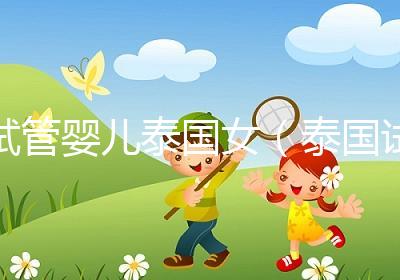 試管嬰兒泰國女（泰國試管嬰兒女兒）