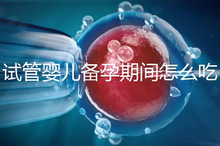 試管嬰兒備孕期間怎么吃,提高成功率有講究