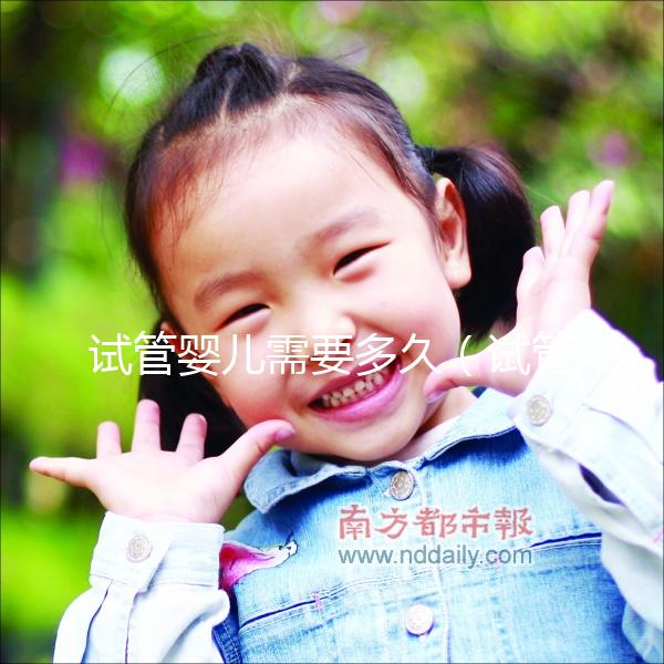 試管嬰兒需要多久(試管嬰兒需要多久可以懷孕)