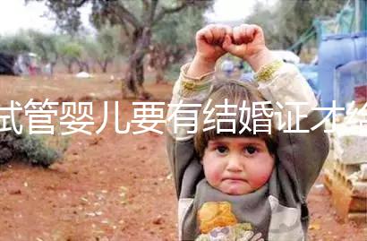 試管嬰兒要有結婚證才給做嗎？做試管嬰兒需不需要結婚證